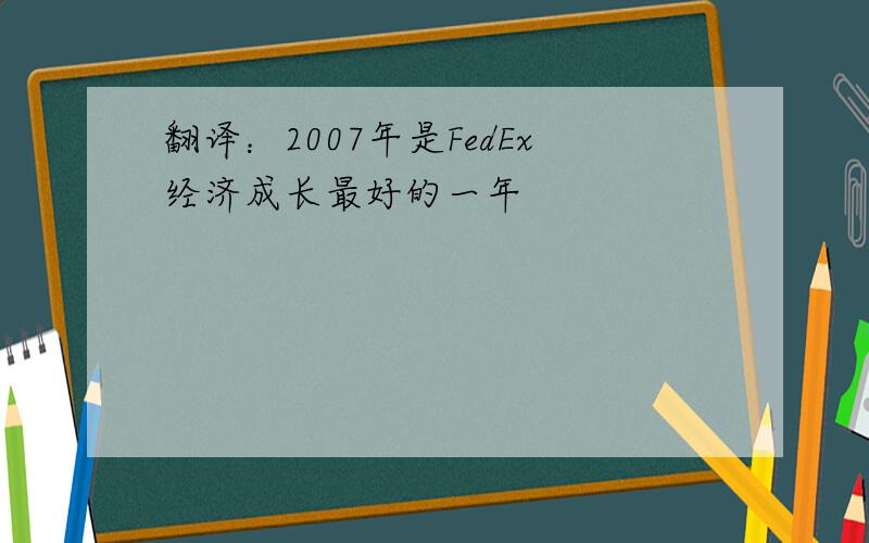 翻译：2007年是FedEx经济成长最好的一年