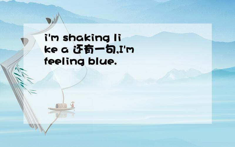 i'm shaking like a 还有一句,I'm feeling blue.