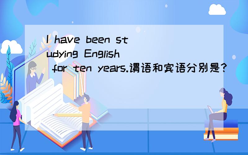 I have been studying English for ten years.谓语和宾语分别是?