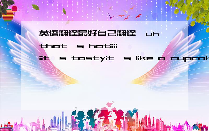 英语翻译最好自己翻译,uh that's hotiiiiiit's tastyit's like a cupcakeit's cotton candyit melts in your mouthand latelyi been gettin hunger painswhen you lick your lips while you check me outfast car (boring)girlfriend (boring)got money (bori