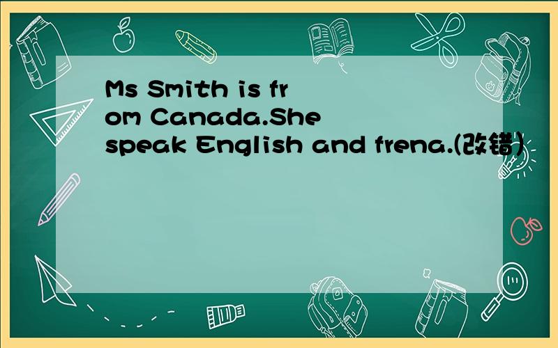 Ms Smith is from Canada.She speak English and frena.(改错）