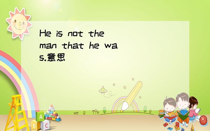 He is not the man that he was.意思