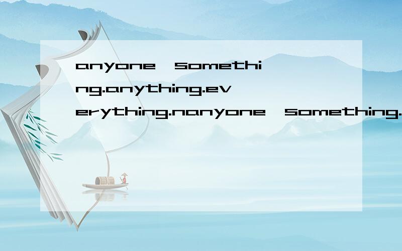 anyone,something.anything.everything.nanyone,something.anything.everything.nothing 这些词语的用法?