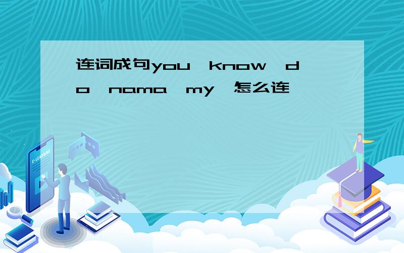 连词成句you,know,do,nama,my,怎么连