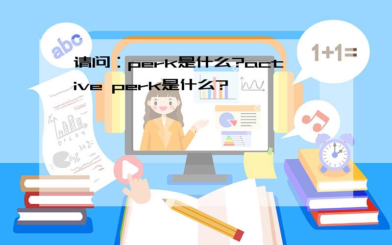 请问：perk是什么?active perk是什么?