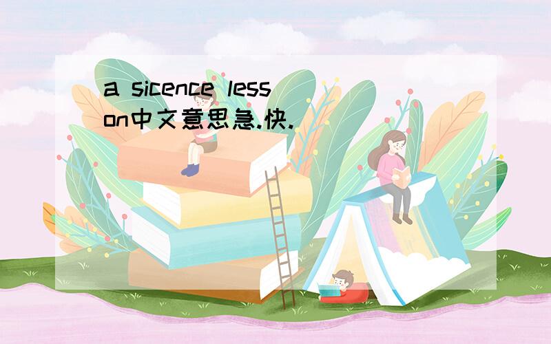 a sicence lesson中文意思急.快.