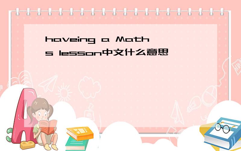 haveing a Maths lesson中文什么意思