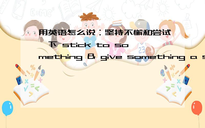 用英语怎么说：坚持不懈和尝试一下 stick to something & give something a shot (120)