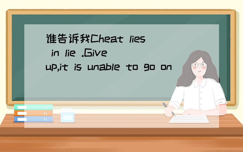 谁告诉我Cheat lies in lie .Give up,it is unable to go on