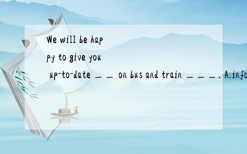 We will be happy to give you up-to-date __ on bus and train ___． A．information; time B．informations; timeC．informations; times D．information; timesD.为什么不选A?