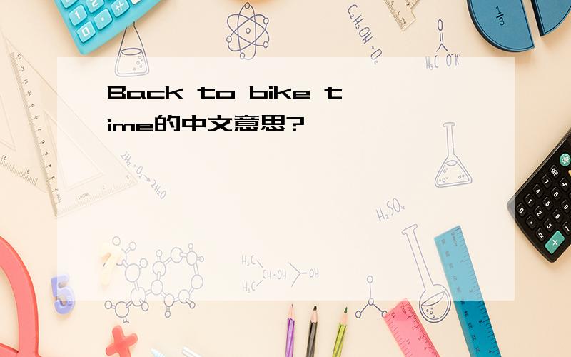 Back to bike time的中文意思?