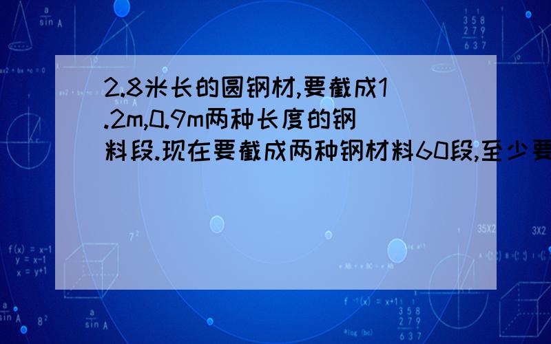 2.8米长的圆钢材,要截成1.2m,0.9m两种长度的钢料段.现在要截成两种钢材料60段,至少要2.8米的圆钢多少段?