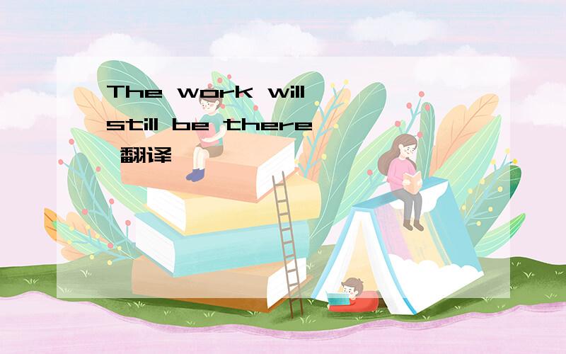 The work will still be there 翻译