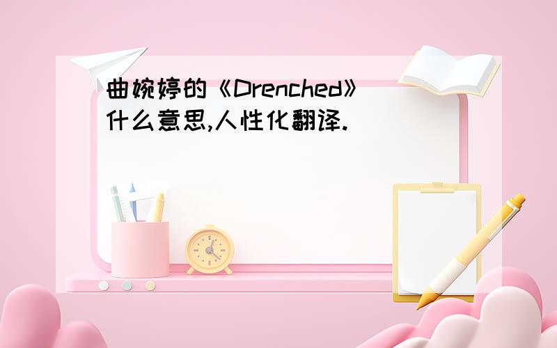 曲婉婷的《Drenched》什么意思,人性化翻译.