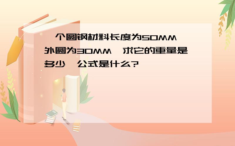 一个圆钢材料长度为50MM,外圆为30MM,求它的重量是多少,公式是什么?