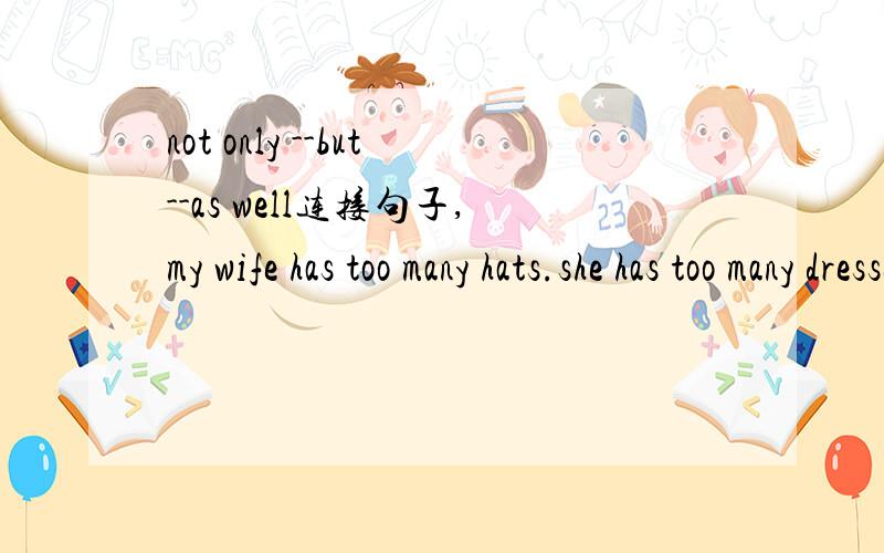 not only --but--as well连接句子,my wife has too many hats.she has too many dresses,1..my wife not only has too many hats but (many)dresses as well.2..my wife has not only too many hats but dresses as well.这两个句子都对吗?