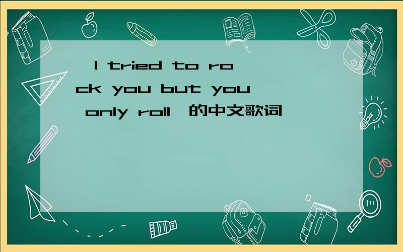 《I tried to rock you but you only roll》的中文歌词