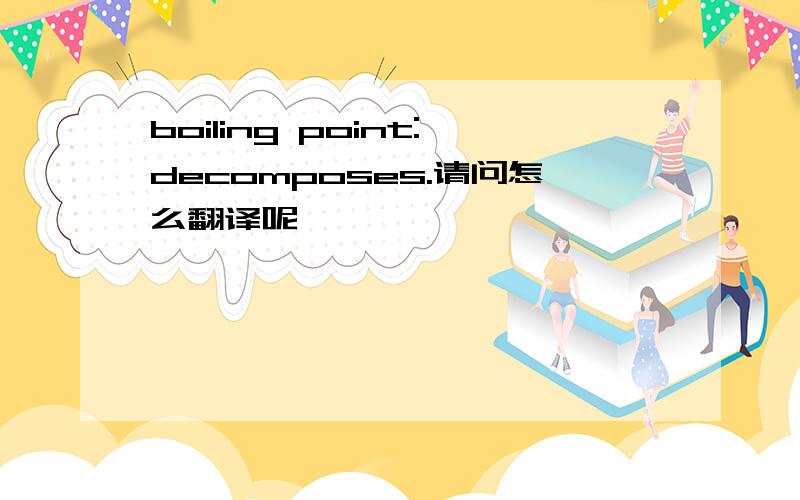 boiling point:decomposes.请问怎么翻译呢