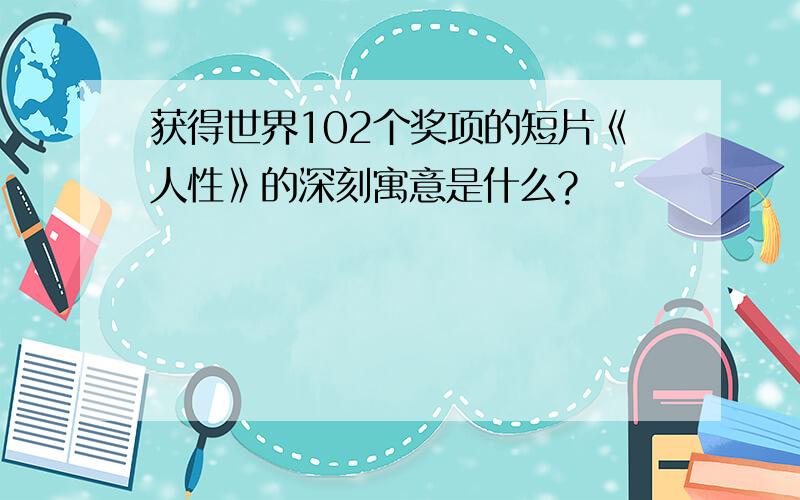 获得世界102个奖项的短片《人性》的深刻寓意是什么?