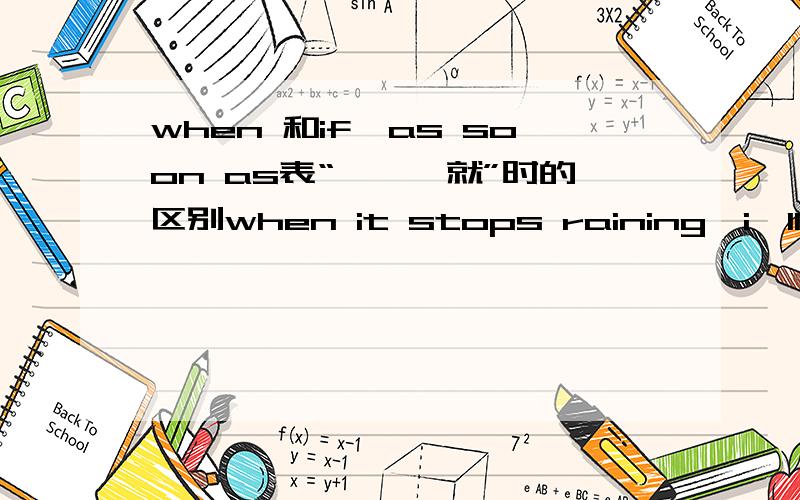 when 和if,as soon as表“一……就”时的区别when it stops raining,i'll show you the gardenif it rains,we'll have to go indoorsi'll call you as soon as i get home from work在句中意思一样吗 可互换?