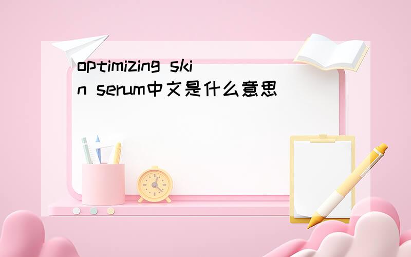 optimizing skin serum中文是什么意思