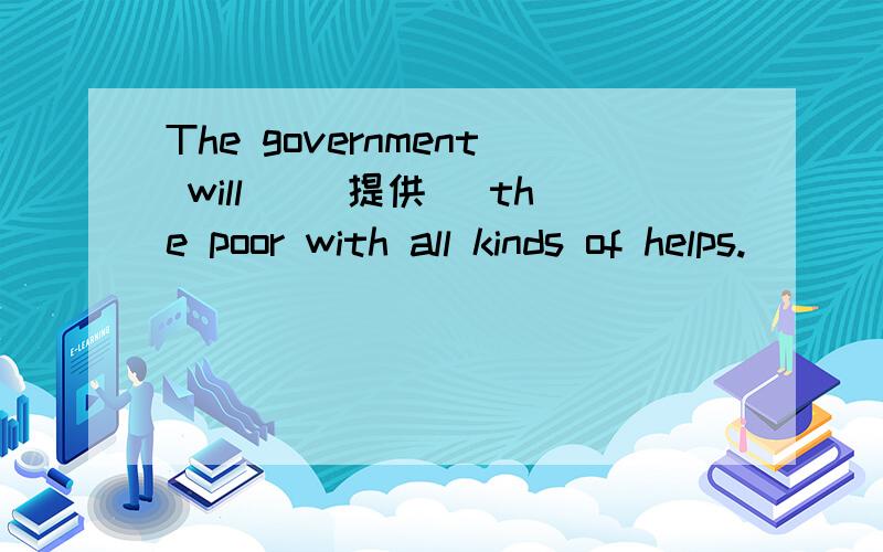 The government will _(提供) the poor with all kinds of helps.