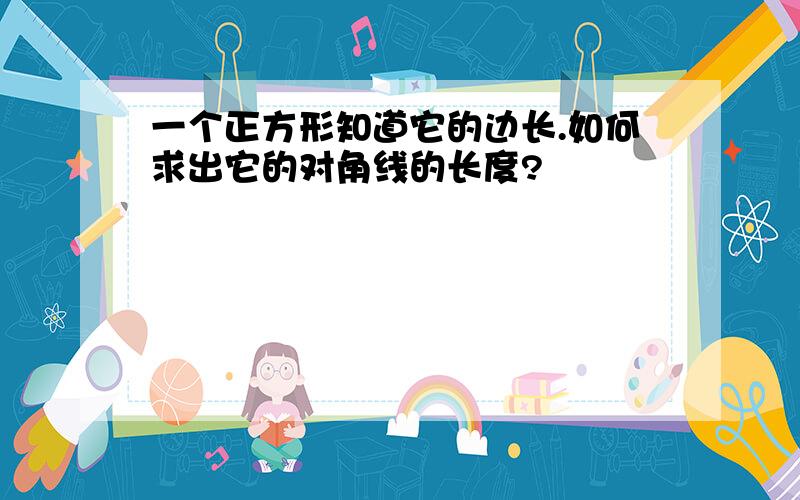 一个正方形知道它的边长.如何求出它的对角线的长度?