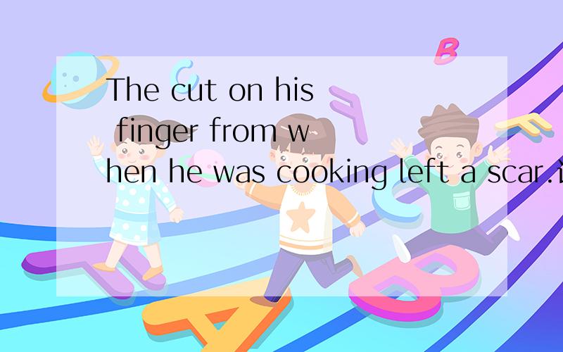 The cut on his finger from when he was cooking left a scar.请分析一下这个句子的结构