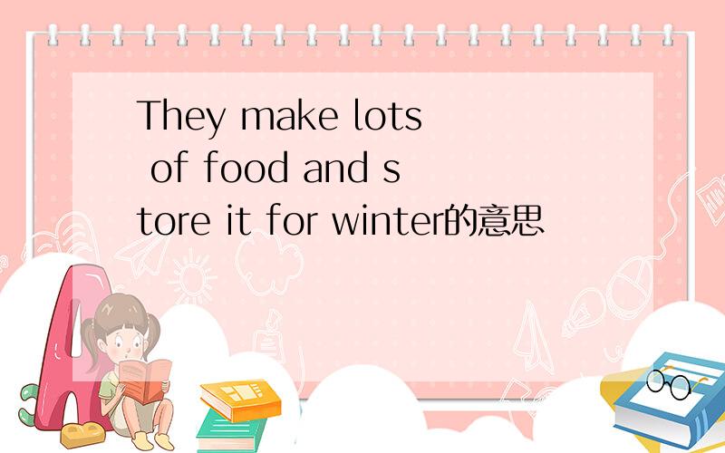 They make lots of food and store it for winter的意思