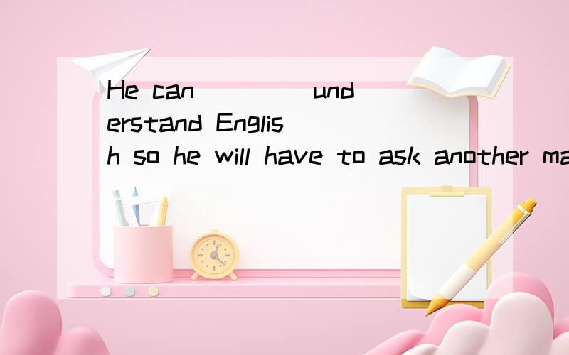 He can ____understand English so he will have to ask another man to translate.a.exactly B.hardly C.nearly D.almost