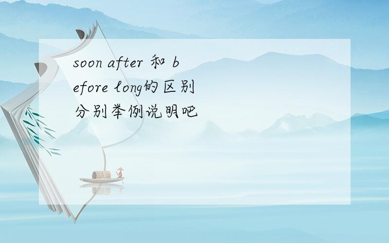 soon after 和 before long的区别 分别举例说明吧