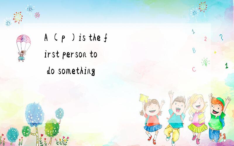 A (p )is the first person to do something