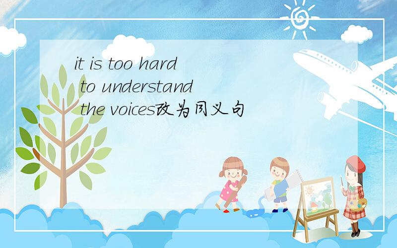 it is too hard to understand the voices改为同义句