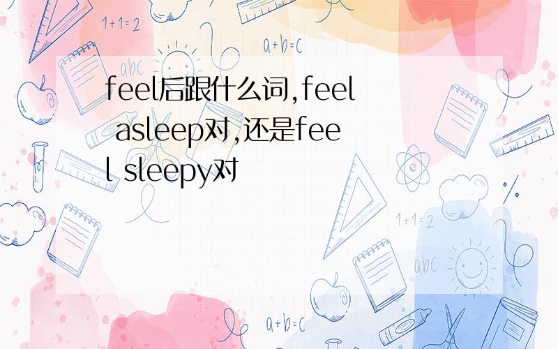 feel后跟什么词,feel asleep对,还是feel sleepy对