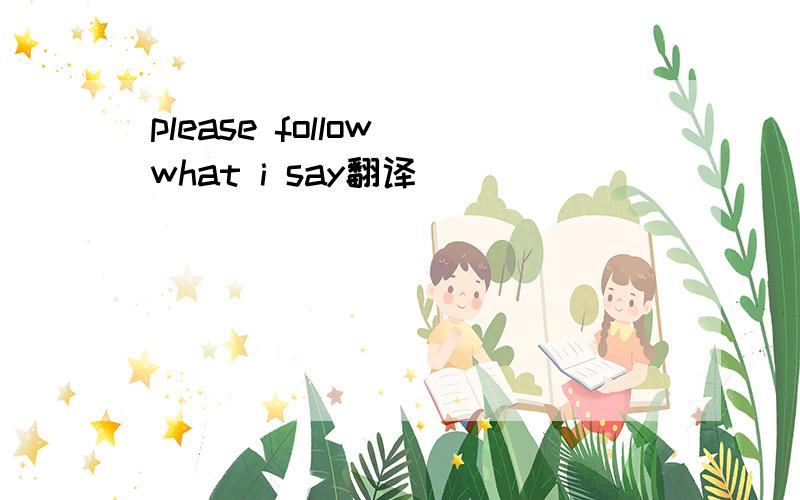 please follow what i say翻译