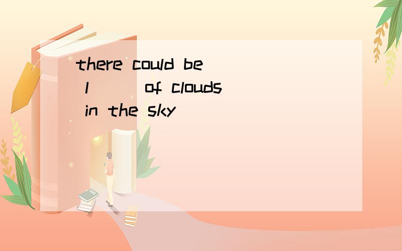 there could be l___of clouds in the sky