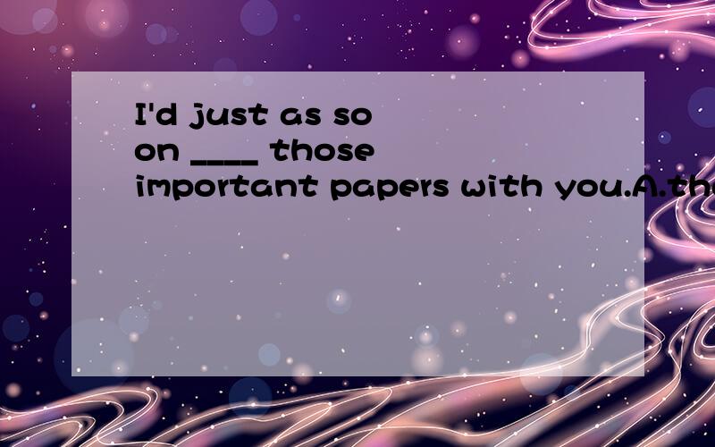 I'd just as soon ____ those important papers with you.A.that you won't take B.you not taking C.you don't taken D.you didn't take