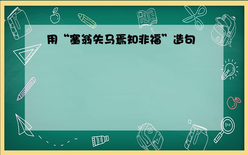 用“塞翁失马焉知非福”造句