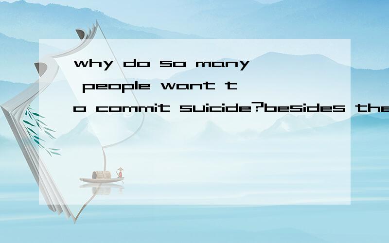 why do so many people want to commit suicide?besides the pressure on there shoulders,whatelse makes them risk their lives.is ourgovernment to blame?