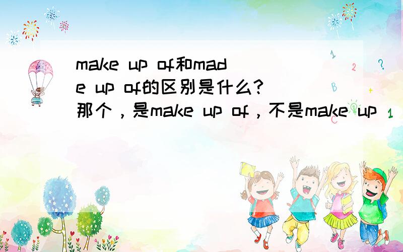 make up of和made up of的区别是什么?那个，是make up of，不是make up