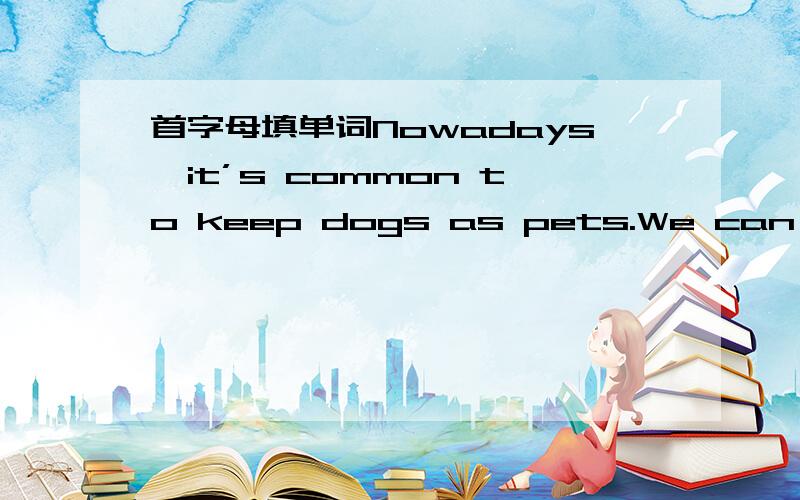 首字母填单词Nowadays,it’s common to keep dogs as pets.We can often see dogs’ owners taking themNowadays,it’s common to keep dogs as pets.We can often see dogs’ owners taking them for a walk.But have you h 1 of taking penguins for a walk