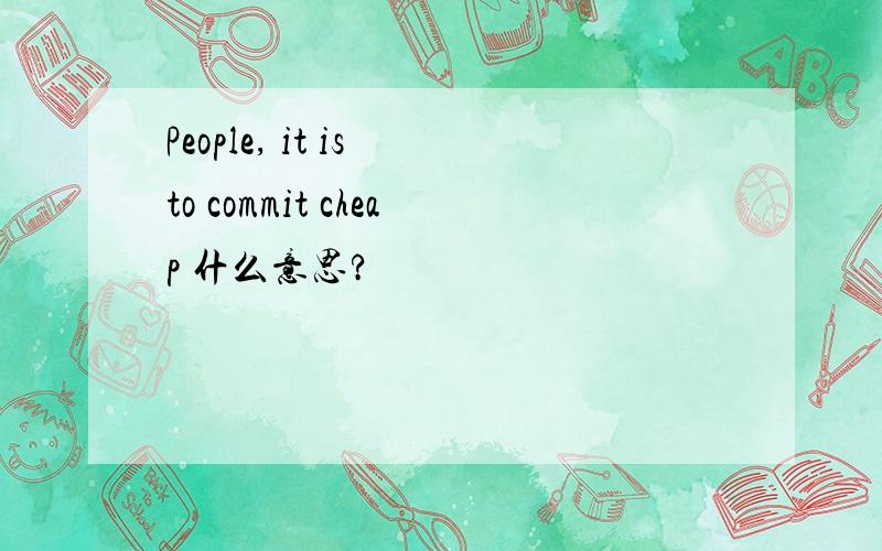 People, it is to commit cheap 什么意思?