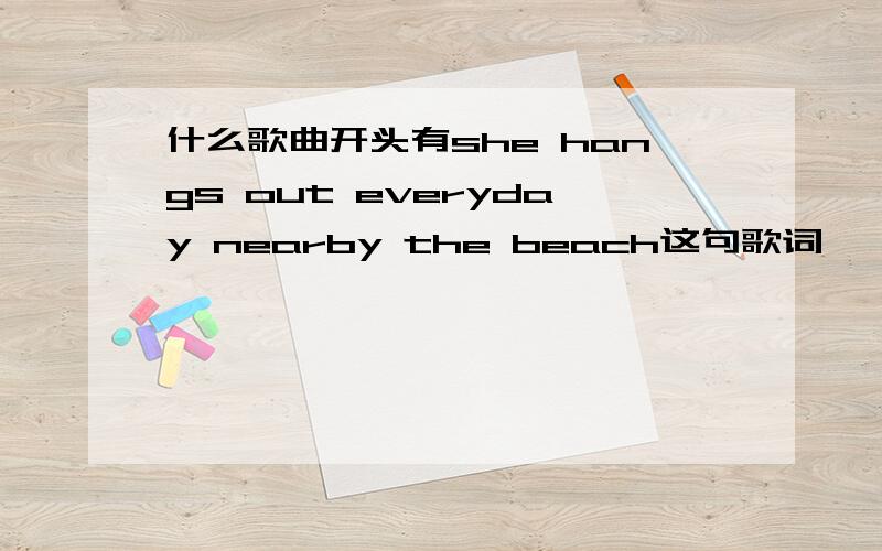 什么歌曲开头有she hangs out everyday nearby the beach这句歌词