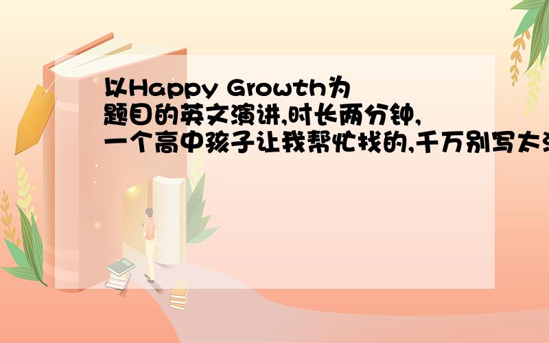 以Happy Growth为题目的英文演讲,时长两分钟,一个高中孩子让我帮忙找的,千万别写太洒脱