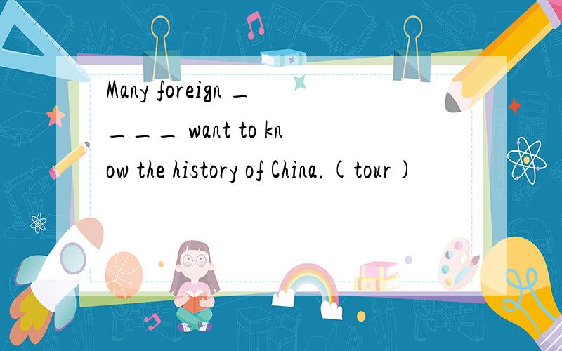 Many foreign ____ want to know the history of China.(tour)