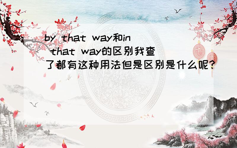 by that way和in that way的区别我查了都有这种用法但是区别是什么呢?