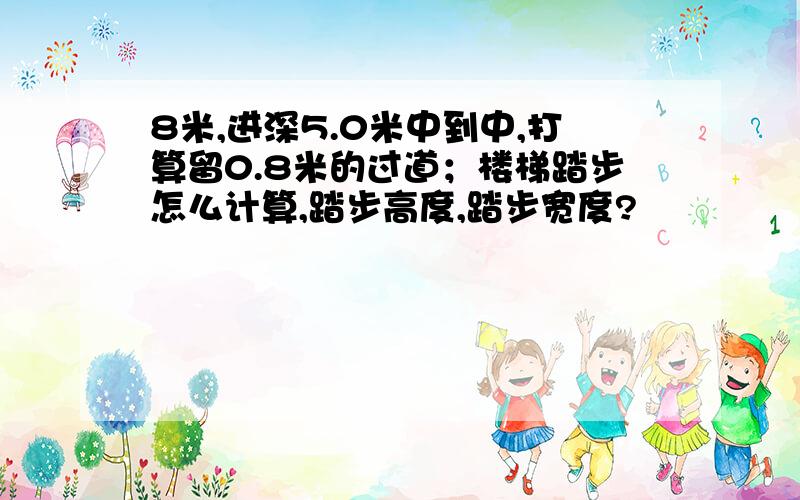 8米,进深5.0米中到中,打算留0.8米的过道；楼梯踏步怎么计算,踏步高度,踏步宽度?