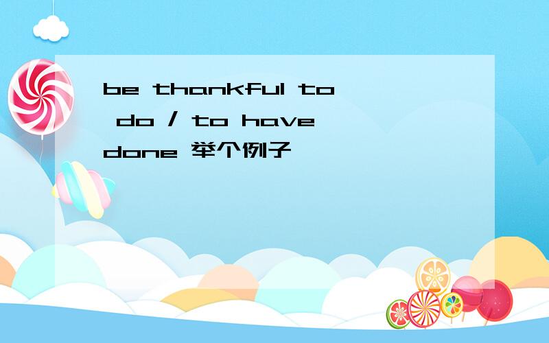 be thankful to do / to have done 举个例子