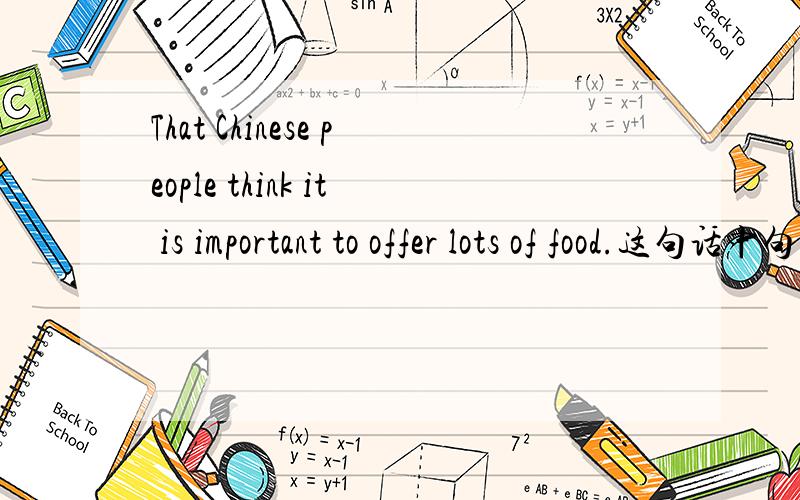 That Chinese people think it is important to offer lots of food.这句话中句首that起什么作用?是否可以去掉?