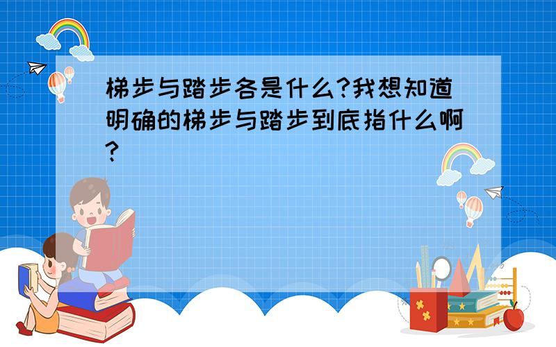 梯步与踏步各是什么?我想知道明确的梯步与踏步到底指什么啊?